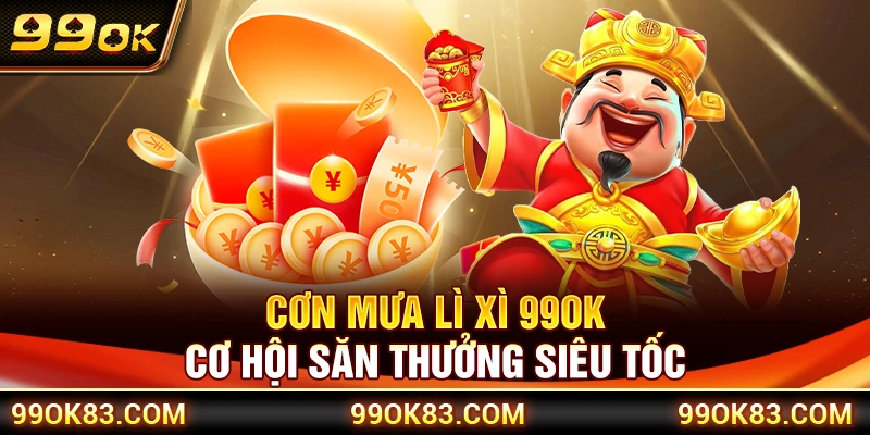 Cơn Mưa Lì Xì 99OK – Cơ Hội Săn Thưởng Siêu Tốc